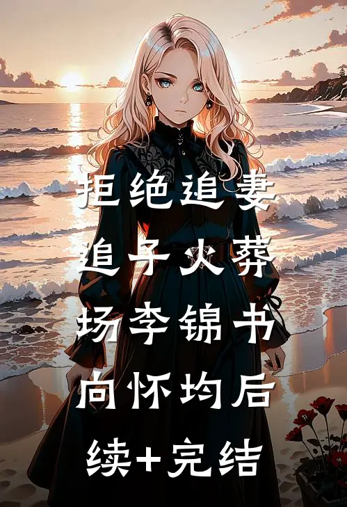 拒绝追妻、追子火葬场李锦书向怀均后续+完结