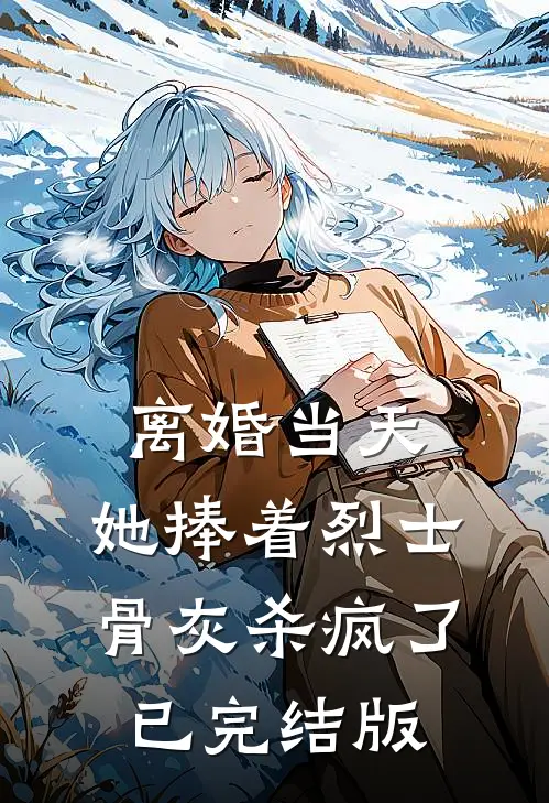 离婚当天，她捧着烈士骨灰杀疯了已完结版