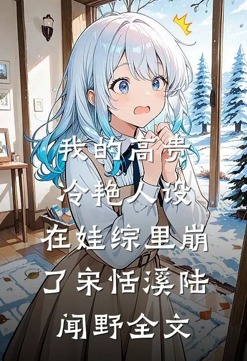 我的高贵冷艳人设，在娃综里崩了宋恬溪陆闻野全文