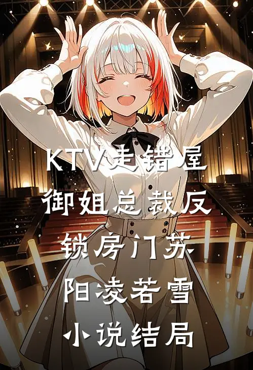 KTV走错屋，御姐总裁反锁房门苏阳凌若雪小说结局