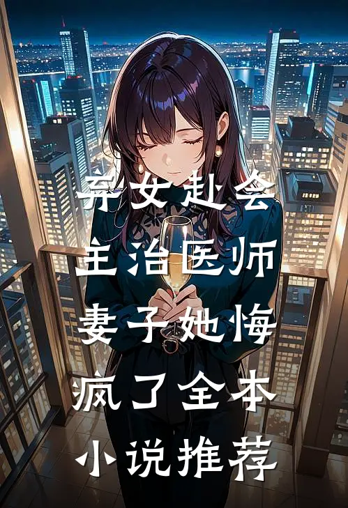弃女赴会，主治医师妻子她悔疯了全本小说推荐