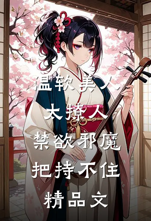 温软美人太撩人，禁欲邪魔把持不住精品文