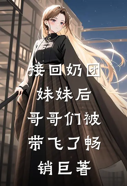 接回奶团妹妹后，哥哥们被带飞了畅销巨著