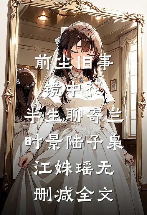 前尘旧事镜中花，半生聊寄兰时景陆子枭江姝瑶无删减全文