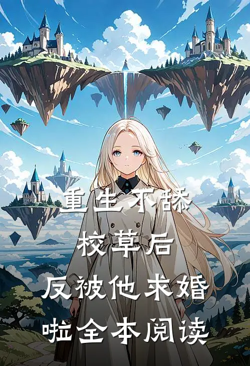 重生不舔校草后，反被他求婚啦全本阅读