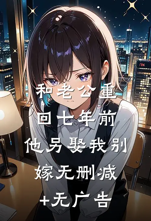 和老公重回七年前，他另娶我别嫁无删减+无广告