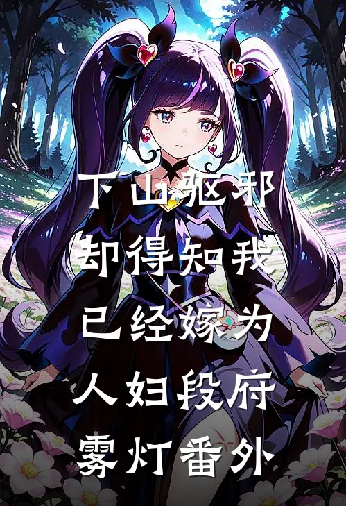 下山驱邪，却得知我已经嫁为人妇段府雾灯番外