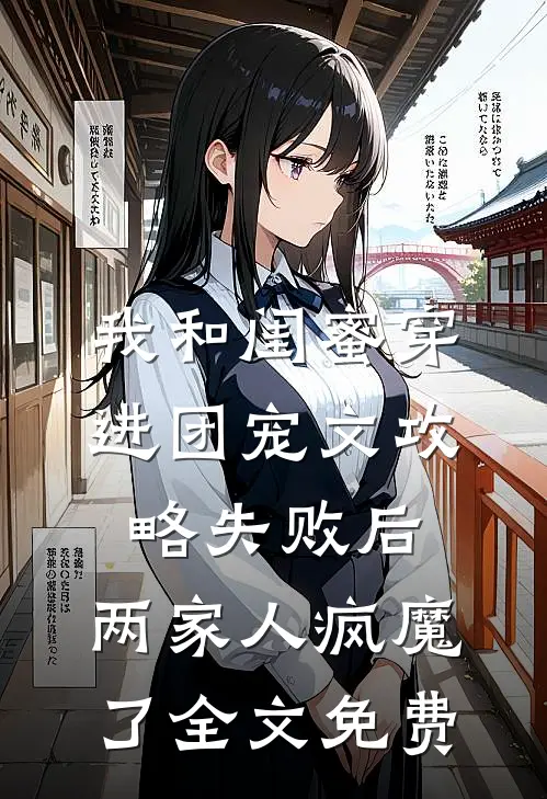 我和闺蜜穿进团宠文攻略失败后，两家人疯魔了全文免费