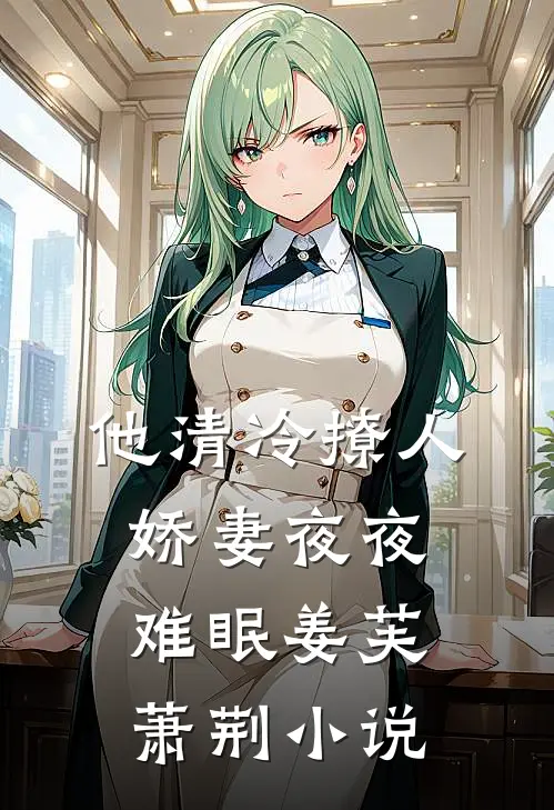 他清冷撩人，娇妻夜夜难眠姜芙萧荆小说