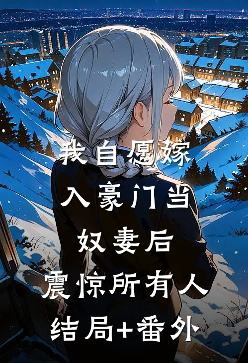 我自愿嫁入豪门当奴妻后，震惊所有人结局+番外