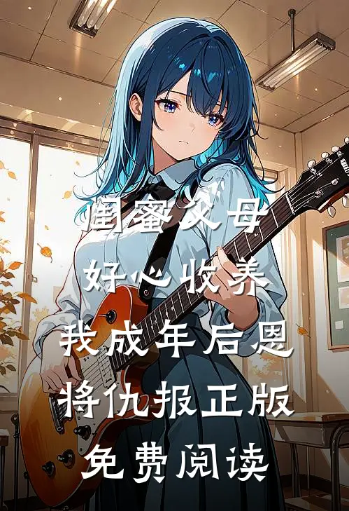 闺蜜父母好心收养，我成年后恩将仇报正版免费阅读