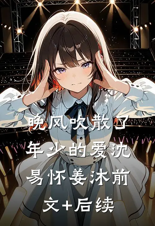 晚风吹散了年少的爱沈易怀姜沐前文+后续