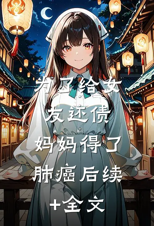 为了给女友还债，妈妈得了肺癌后续+全文