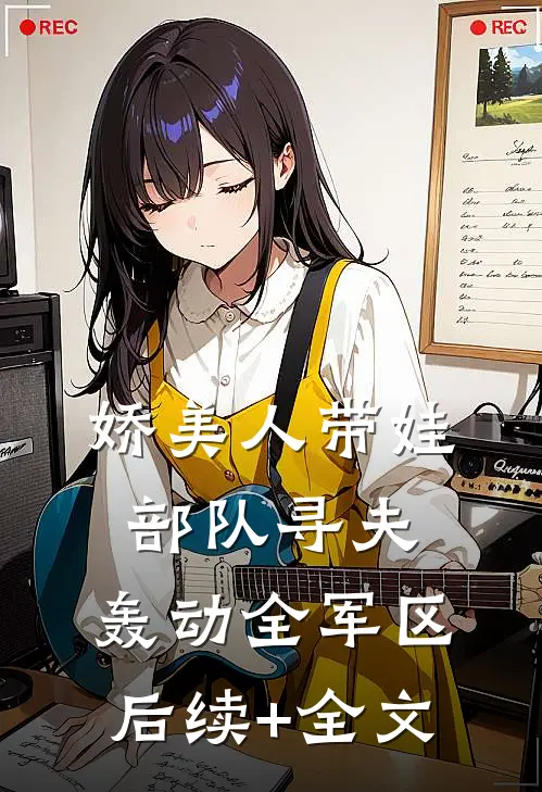 娇美人带娃部队寻夫，轰动全军区后续+全文