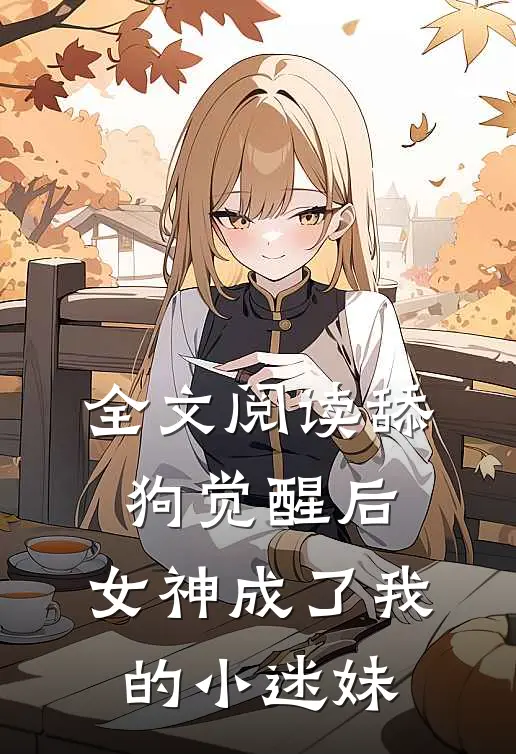 全文阅读舔狗觉醒后，女神成了我的小迷妹