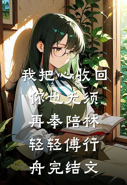 我把心收回，你也无须再奉陪林轻轻傅行舟完结文