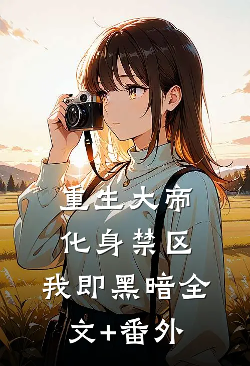 重生大帝：化身禁区，我即黑暗全文+番外