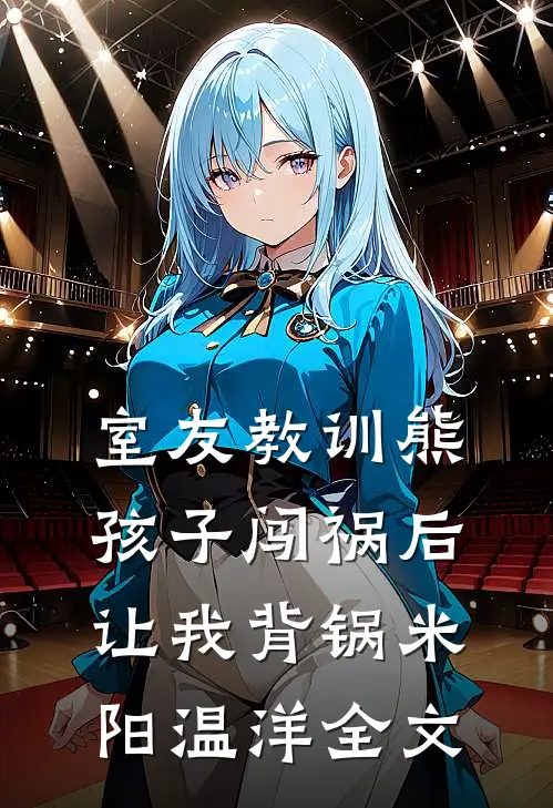 室友教训熊孩子闯祸后，让我背锅米阳温洋全文