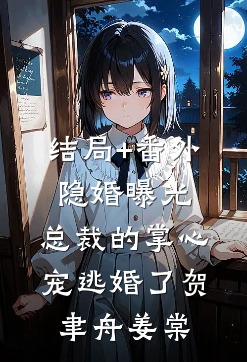 结局+番外隐婚曝光：总裁的掌心宠逃婚了贺聿舟姜棠