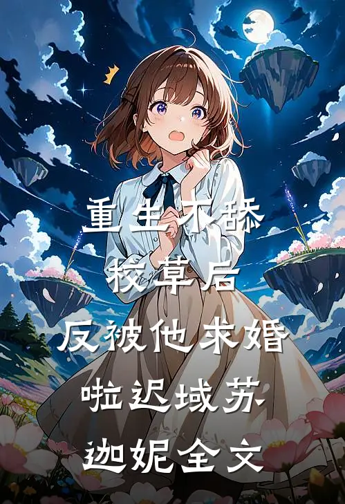 重生不舔校草后，反被他求婚啦迟域苏迦妮全文