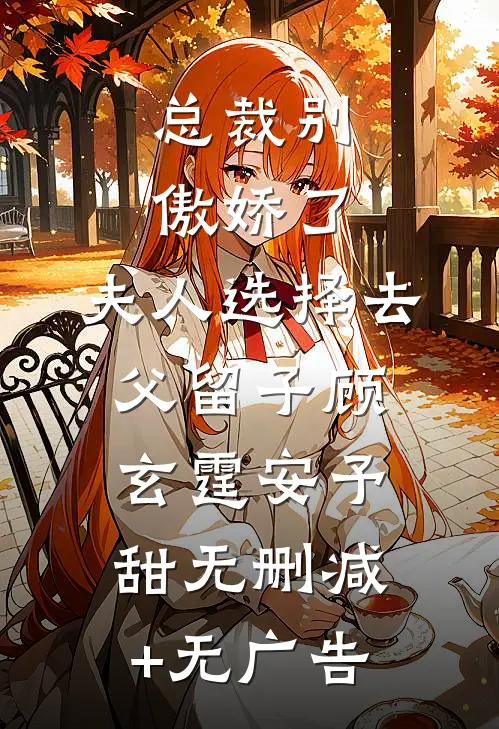 总裁别傲娇了，夫人选择去父留子顾玄霆安予甜无删减+无广告