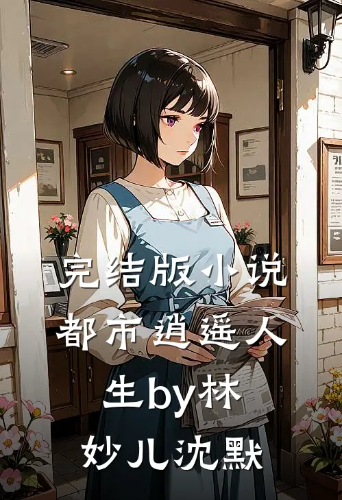 完结版小说都市逍遥人生by林妙儿沈默