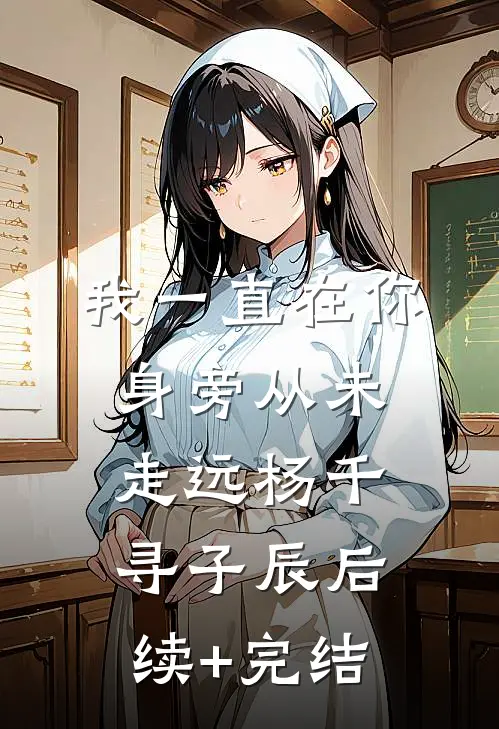 我一直在你身旁从未走远杨千寻子辰后续+完结