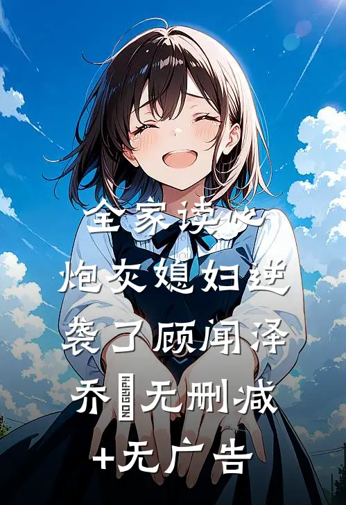 全家读心：炮灰媳妇逆袭了顾闻泽乔婳无删减+无广告