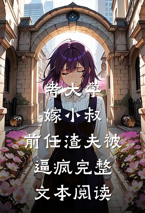 考大学，嫁小叔，前任渣夫被逼疯完整文本阅读