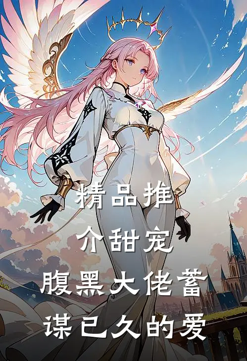 精品推介甜宠：腹黑大佬蓄谋已久的爱