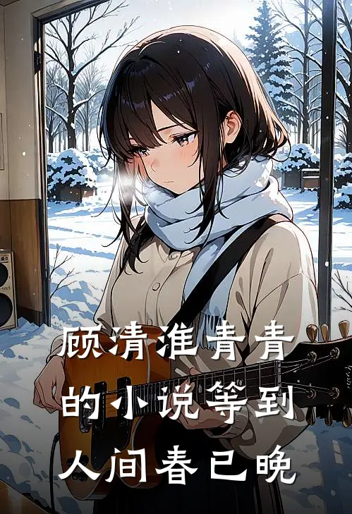 顾清淮青青的小说等到人间春已晚