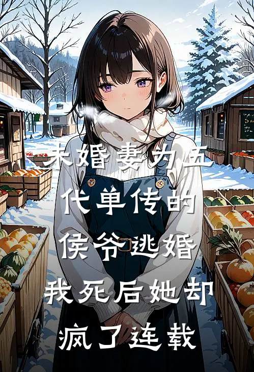 未婚妻为五代单传的侯爷逃婚，我死后她却疯了连载