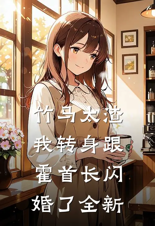 竹马太渣，我转身跟霍首长闪婚了全新