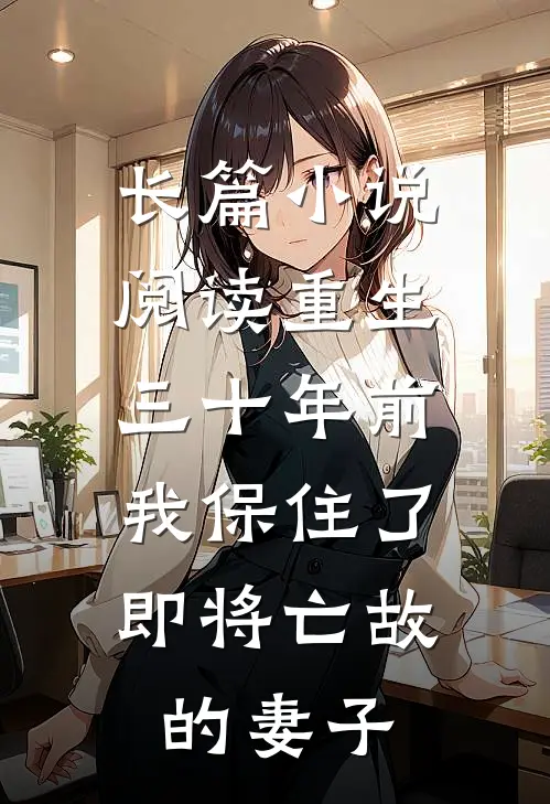 长篇小说阅读重生三十年前，我保住了即将亡故的妻子