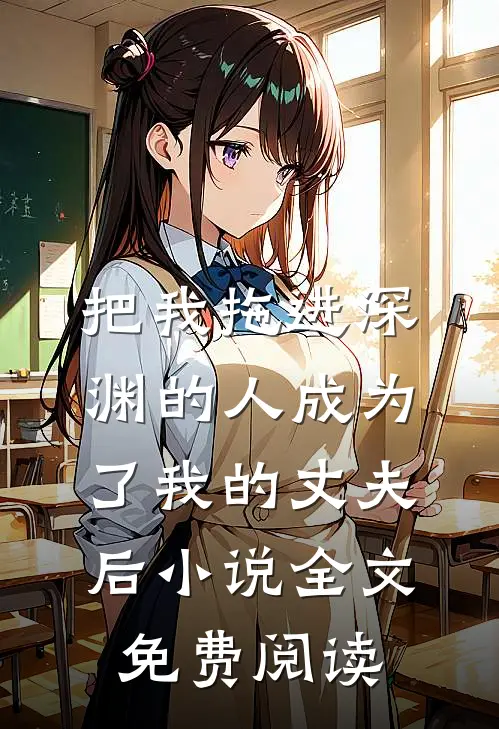 把我拖进深渊的人成为了我的丈夫后小说全文免费阅读
