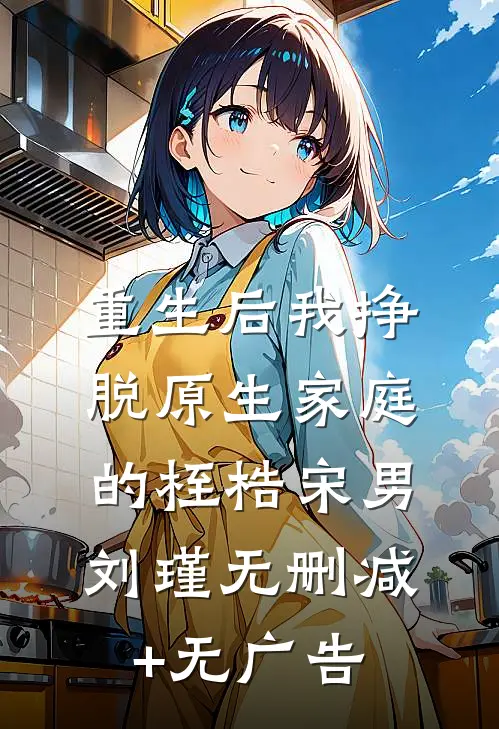 重生后我挣脱原生家庭的桎梏宋男刘瑾无删减+无广告
