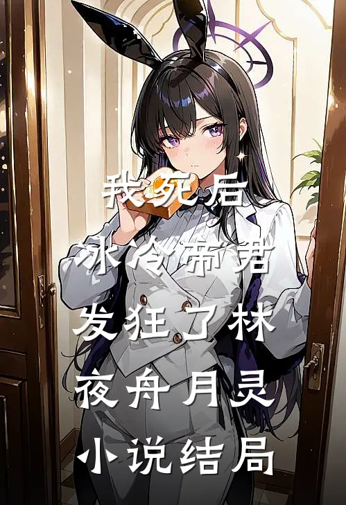 我死后，冰冷帝君发狂了林夜舟月灵小说结局
