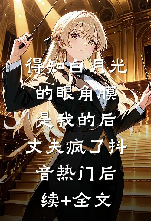 得知白月光的眼角膜是我的后，丈夫疯了抖音热门后续+全文
