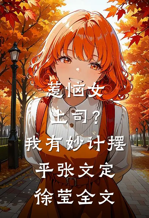 惹恼女上司？我有妙计摆平张文定徐莹全文