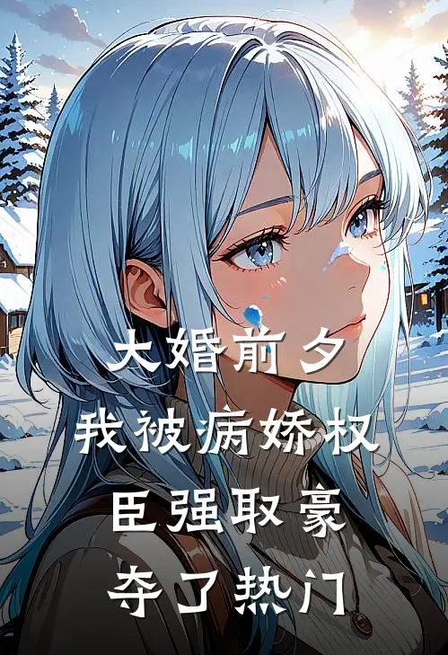 大婚前夕，我被病娇权臣强取豪夺了热门