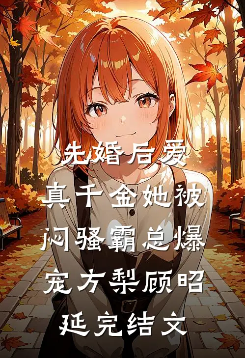 先婚后爱：真千金她被闷骚霸总爆宠方梨顾昭延完结文