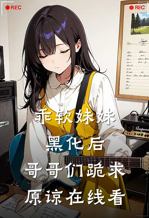 乖软妹妹黑化后，哥哥们跪求原谅在线看