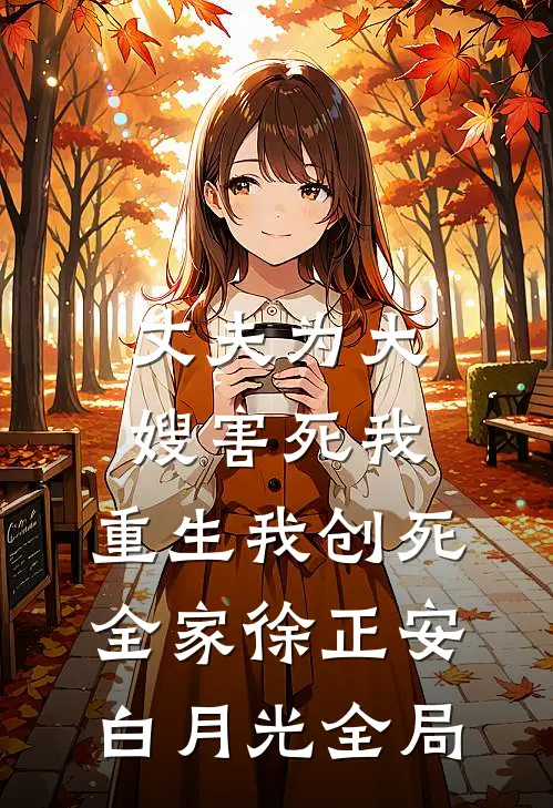 丈夫为大嫂害死我，重生我创死全家徐正安白月光全局