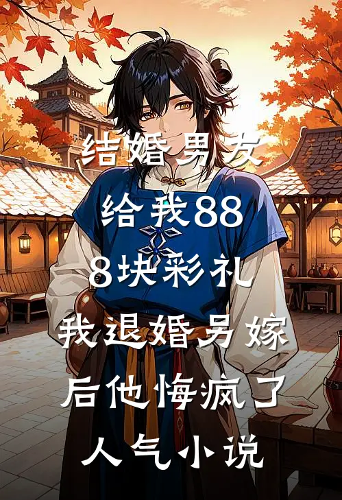 结婚男友给我888块彩礼，我退婚另嫁后他悔疯了人气小说