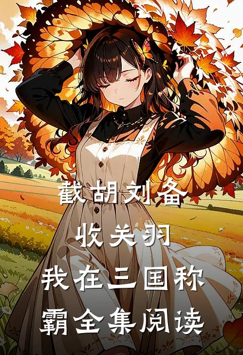 截胡刘备收关羽，我在三国称霸全集阅读