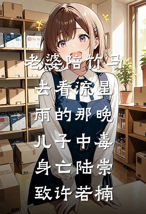 老婆陪竹马去看流星雨的那晚，儿子中毒身亡陆崇致许若楠
