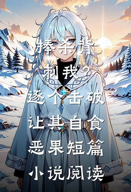 捧杀背刺我？逐个击破让其自食恶果短篇小说阅读