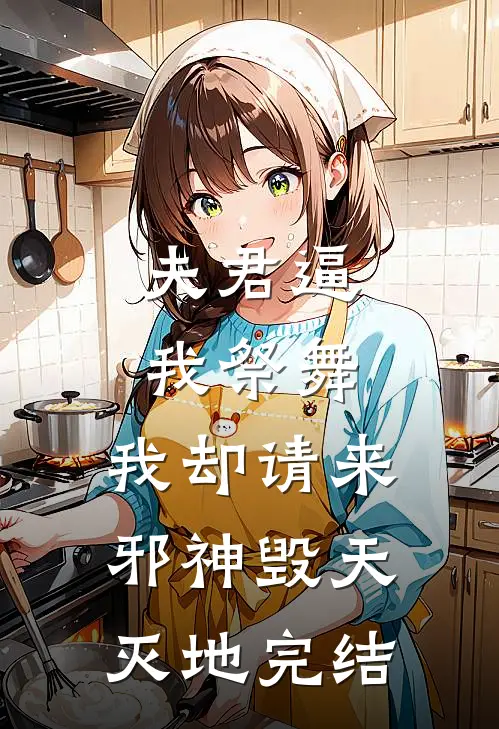 夫君逼我祭舞，我却请来邪神毁天灭地完结
