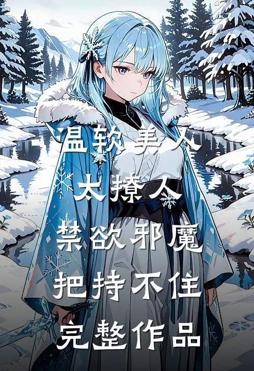 温软美人太撩人，禁欲邪魔把持不住完整作品