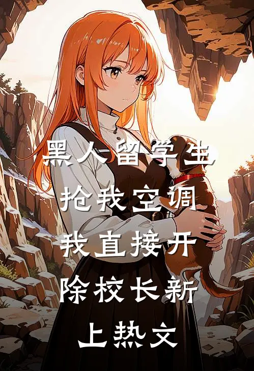 黑人留学生抢我空调，我直接开除校长新上热文